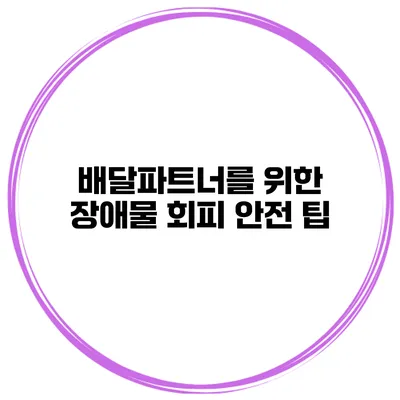 배달파트너를 위한 장애물 회피 안전 팁