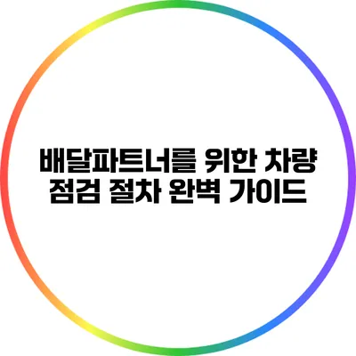 배달파트너를 위한 차량 점검 절차 완벽 가이드