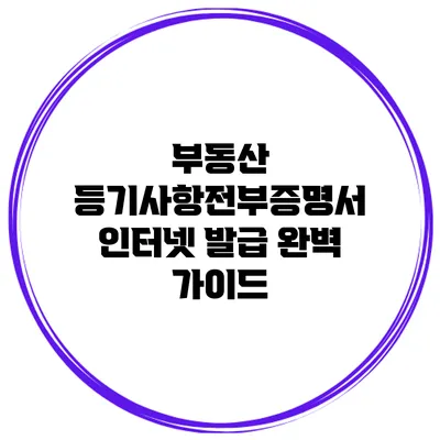 부동산 등기사항전부증명서 인터넷 발급 완벽 가이드