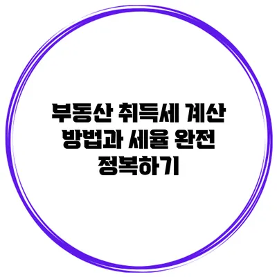 부동산 취득세 계산 방법과 세율 완전 정복하기