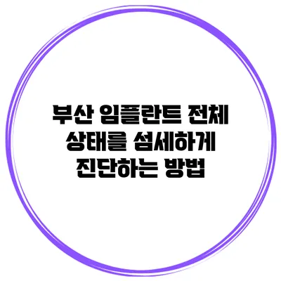 부산 임플란트 전체 상태를 섬세하게 진단하는 방법