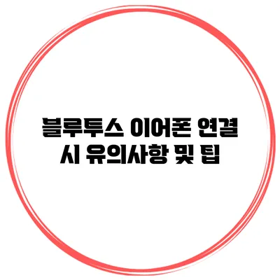 블루투스 이어폰 연결 시 유의사항 및 팁