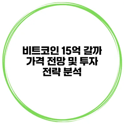비트코인 15억 갈까? 가격 전망 및 투자 전략 분석