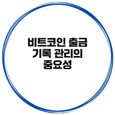 비트코인 출금 기록 관리의 중요성