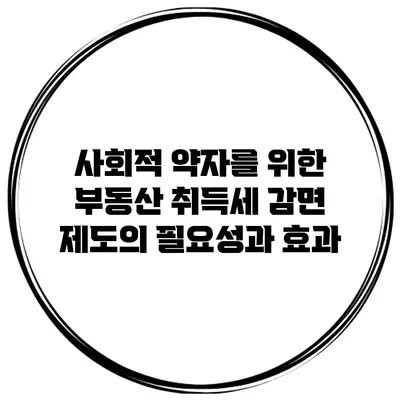 사회적 약자를 위한 부동산 취득세 감면 제도의 필요성과 효과