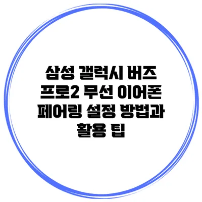 삼성 갤럭시 버즈 프로2 무선 이어폰 페어링 설정 방법과 활용 팁