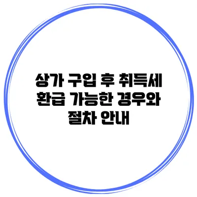 상가 구입 후 취득세 환급 가능한 경우와 절차 안내