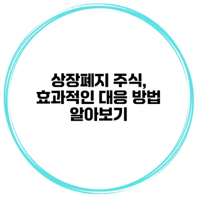 상장폐지 주식, 효과적인 대응 방법 알아보기
