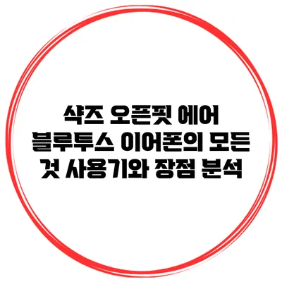 샥즈 오픈핏 에어 블루투스 이어폰의 모든 것: 사용기와 장점 분석
