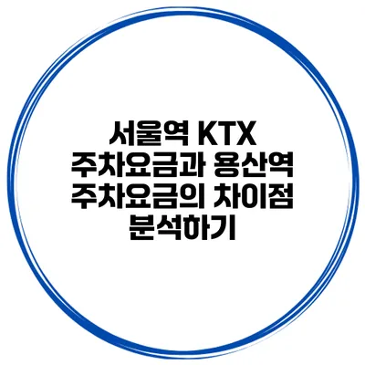 서울역 KTX 주차요금과 용산역 주차요금의 차이점 분석하기