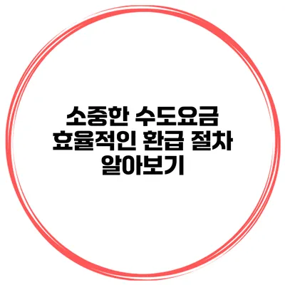 소중한 수도요금 효율적인 환급 절차 알아보기