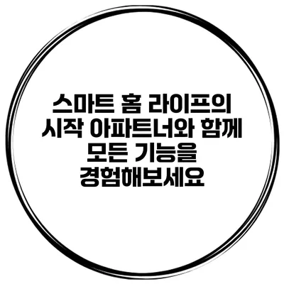 스마트 홈 라이프의 시작: 아파트너와 함께 모든 기능을 경험해보세요