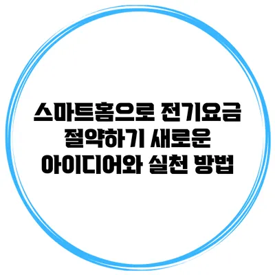 스마트홈으로 전기요금 절약하기: 새로운 아이디어와 실천 방법