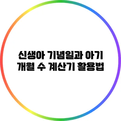 신생아 기념일과 아기 개월 수 계산기 활용법