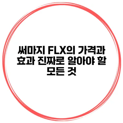 써마지 FLX의 가격과 효과: 진짜로 알아야 할 모든 것