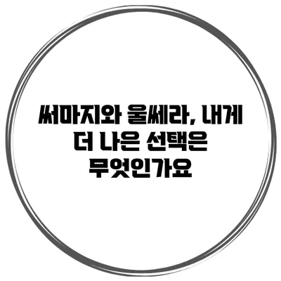 써마지와 울쎄라, 내게 더 나은 선택은 무엇인가요?