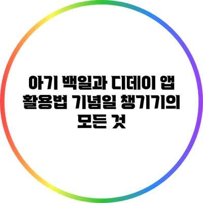 아기 백일과 디데이 앱 활용법: 기념일 챙기기의 모든 것