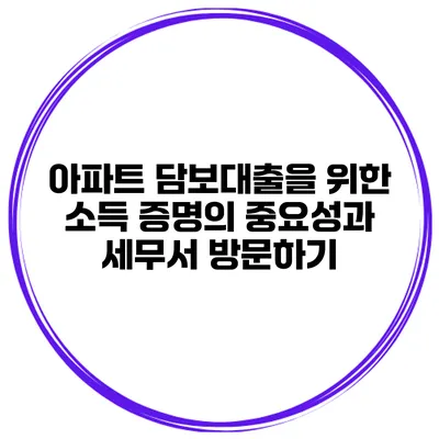 아파트 담보대출을 위한 소득 증명의 중요성과 세무서 방문하기