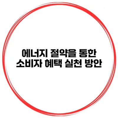 에너지 절약을 통한 소비자 혜택 실천 방안