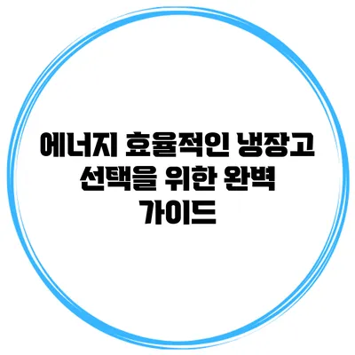 에너지 효율적인 냉장고 선택을 위한 완벽 가이드