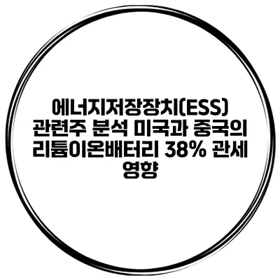 에너지저장장치(ESS) 관련주 분석 미국과 중국의 리튬이온배터리 38% 관세 영향