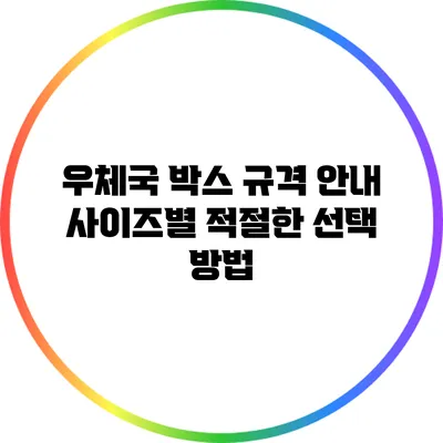 우체국 박스 규격 안내: 사이즈별 적절한 선택 방법