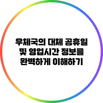 우체국의 대체 공휴일 및 영업시간 정보를 완벽하게 이해하기