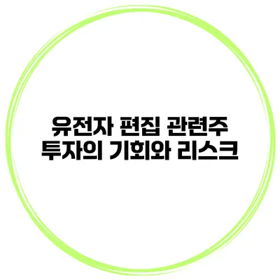 유전자 편집 관련주 투자의 기회와 리스크