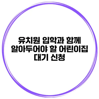 유치원 입학과 함께 알아두어야 할 어린이집 대기 신청