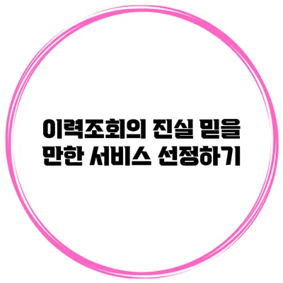 이력조회의 진실: 믿을 만한 서비스 선정하기