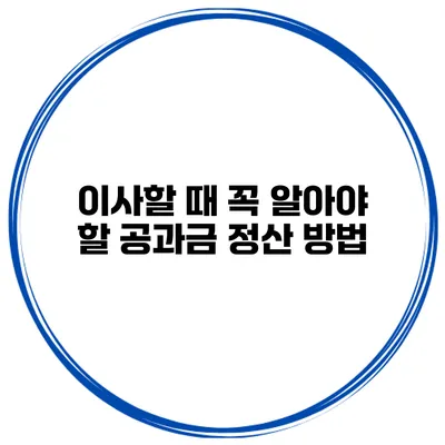 이사할 때 꼭 알아야 할 공과금 정산 방법