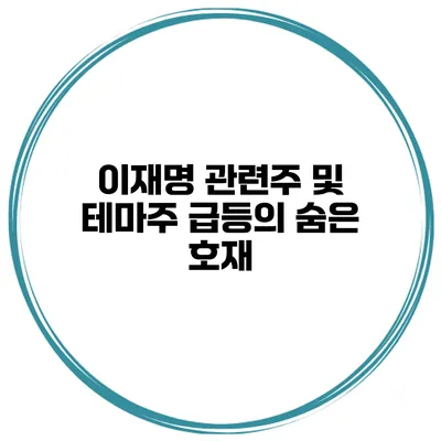이재명 관련주 및 테마주 급등의 숨은 호재