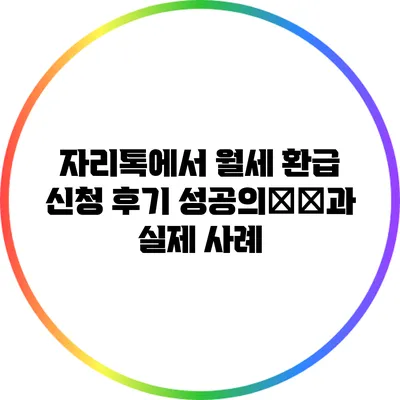 자리톡에서 월세 환급 신청 후기: 성공의秘訣과 실제 사례