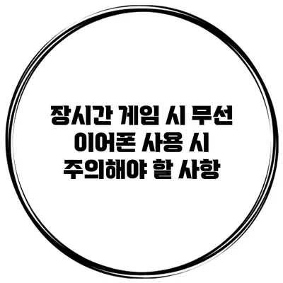 장시간 게임 시 무선 이어폰 사용 시 주의해야 할 사항