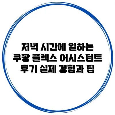 저녁 시간에 일하는 쿠팡 플렉스 어시스턴트 후기: 실제 경험과 팁