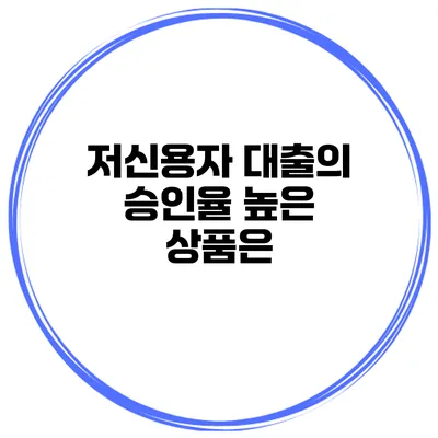 저신용자 대출의 승인율 높은 상품은?
