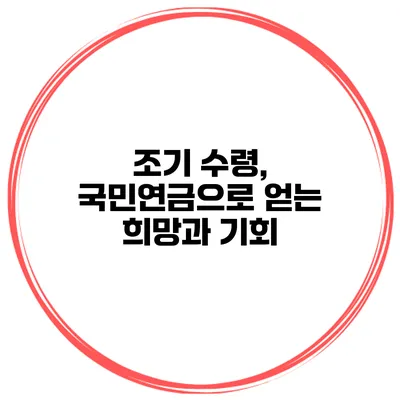 조기 수령, 국민연금으로 얻는 희망과 기회