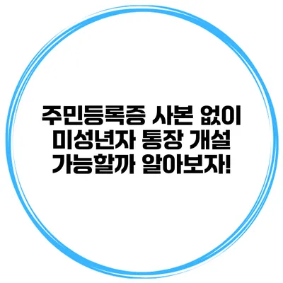 주민등록증 사본 없이 미성년자 통장 개설 가능할까? 알아보자!