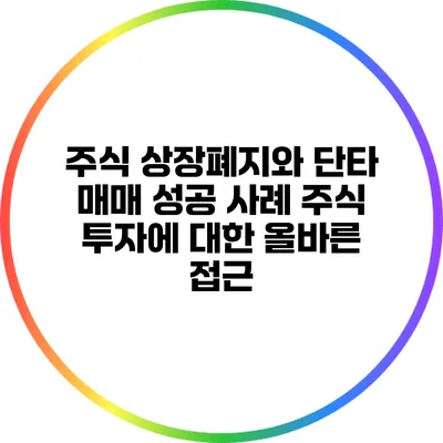 주식 상장폐지와 단타 매매 성공 사례: 주식 투자에 대한 올바른 접근