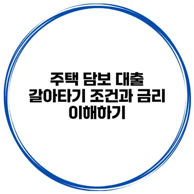 주택 담보 대출 갈아타기 조건과 금리 이해하기