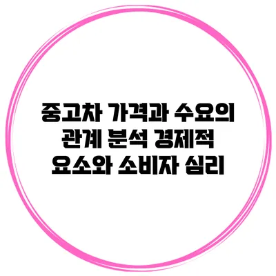 중고차 가격과 수요의 관계 분석: 경제적 요소와 소비자 심리