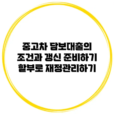 중고차 담보대출의 조건과 갱신 준비하기: 할부로 재정관리하기