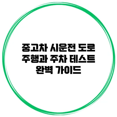 중고차 시운전: 도로 주행과 주차 테스트 완벽 가이드