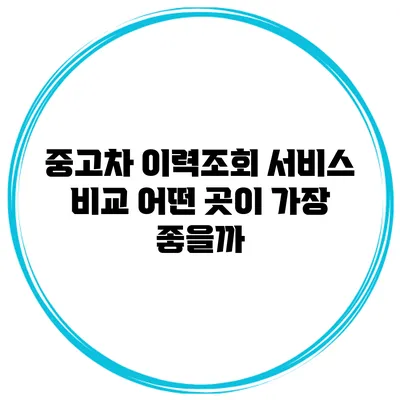 중고차 이력조회 서비스 비교: 어떤 곳이 가장 좋을까?
