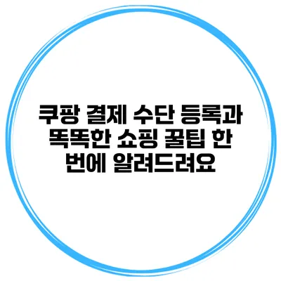 쿠팡 결제 수단 등록과 똑똑한 쇼핑 꿀팁 한 번에 알려드려요