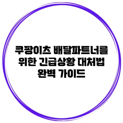 쿠팡이츠 배달파트너를 위한 긴급상황 대처법 완벽 가이드