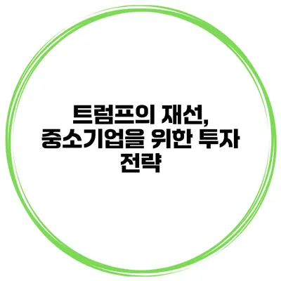 트럼프의 재선, 중소기업을 위한 투자 전략