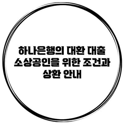 하나은행의 대환 대출: 소상공인을 위한 조건과 상환 안내