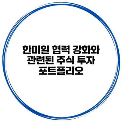 한미일 협력 강화와 관련된 주식 투자 포트폴리오