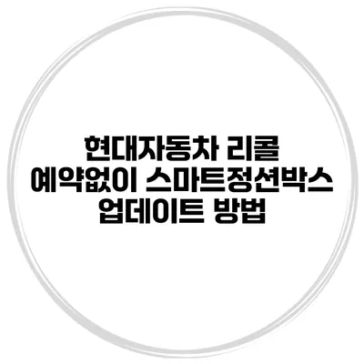 현대자동차 리콜 예약없이 스마트정션박스 업데이트 방법